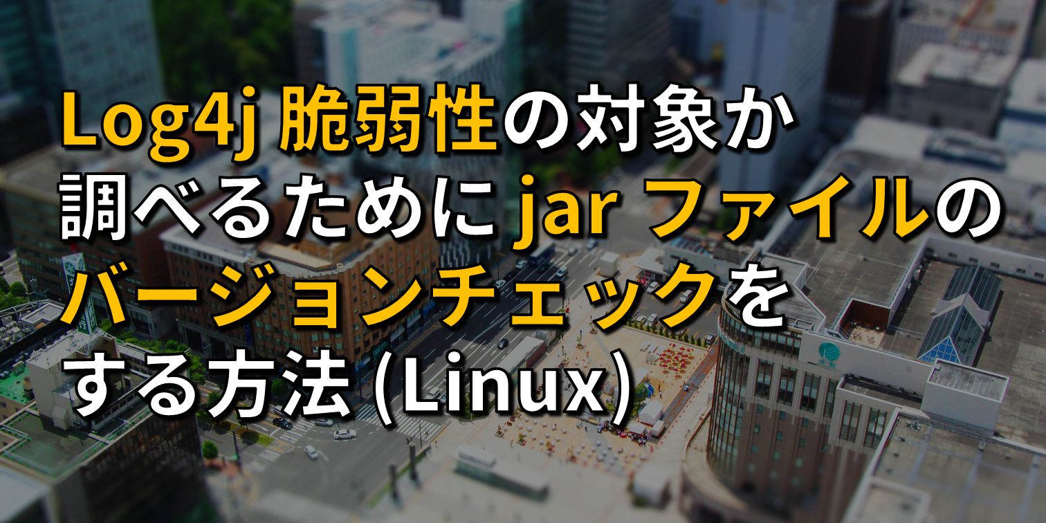 log4j 脆弱性の対象か調べるために jar ファイルのバージョンチェックをする方法 (Linux) – みんな重力のせい